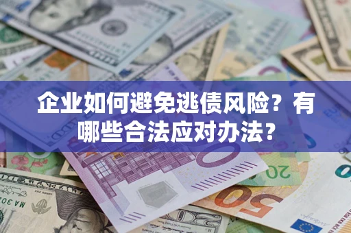 济南企业如何避免逃债风险？有哪些合法应对办法？