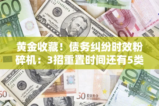 济南黄金收藏！债务纠纷时效粉碎机：3招重置时间还有5类不设年限的特殊债务