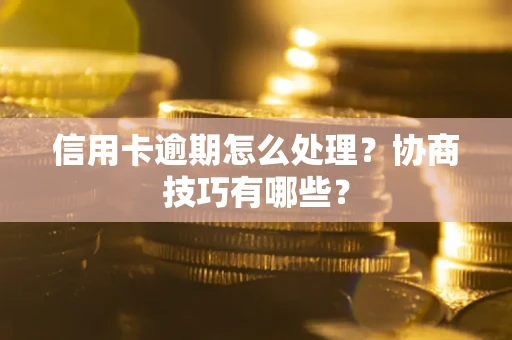 济南信用卡逾期怎么处理？协商技巧有哪些？