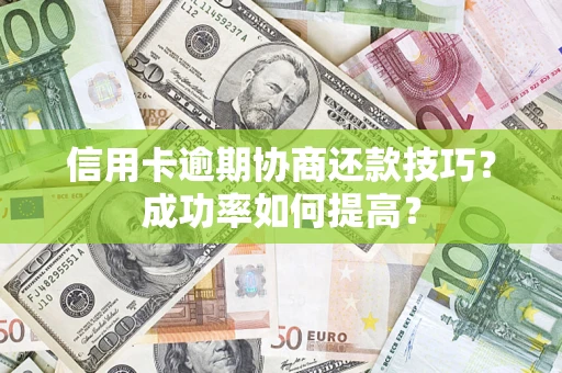 济南信用卡逾期协商还款技巧？成功率如何提高？