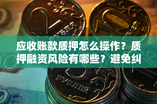 济南应收账款质押怎么操作？质押融资风险有哪些？避免纠纷高效融资技巧