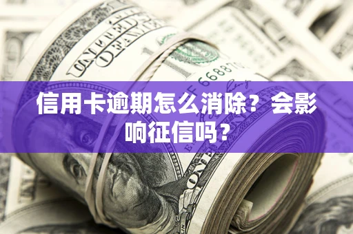 济南信用卡逾期怎么消除？会影响征信吗？
