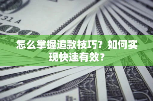 济南怎么掌握追款技巧？如何实现快速有效？