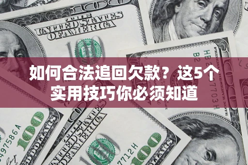 济南如何合法追回欠款？这5个实用技巧你必须知道