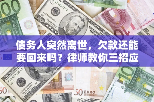 济南债务人突然离世，欠款还能要回来吗？律师教你三招应对