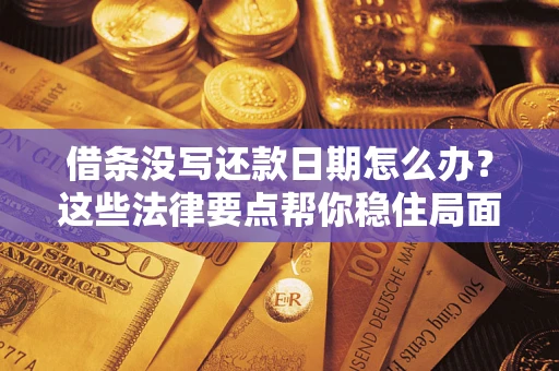 济南借条没写还款日期怎么办？这些法律要点帮你稳住局面