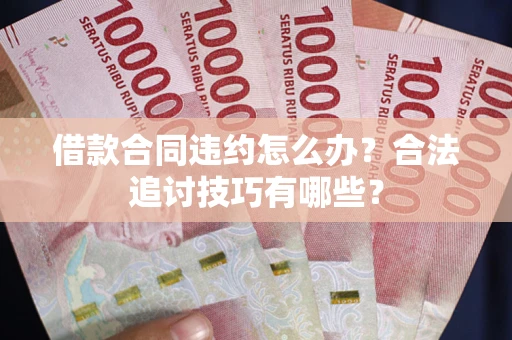 济南借款合同违约怎么办？合法追讨技巧有哪些？