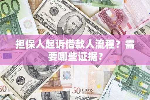 济南担保人起诉借款人流程?需要哪些证据? 济南担保人起诉借款人流程?需要哪些证据?