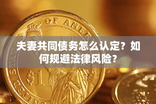 济南夫妻共同债务怎么认定？如何规避法律风险？