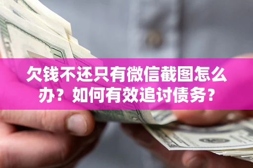 济南欠钱不还只有微信截图怎么办？如何有效追讨债务？