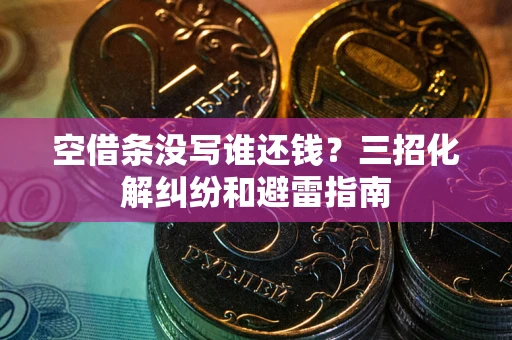 济南空借条没写谁还钱？三招化解纠纷和避雷指南