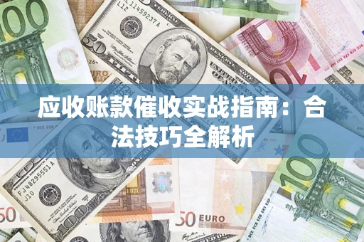 济南应收账款催收实战指南：合法技巧全解析
