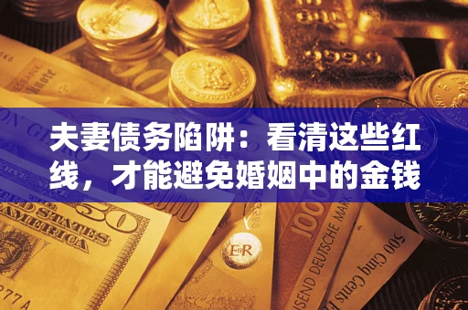 济南夫妻债务陷阱：看清这些红线，才能避免婚姻中的金钱危机