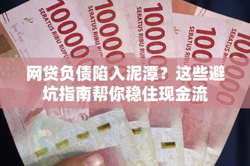 济南网贷负债陷入泥潭？这些避坑指南帮你稳住现金流