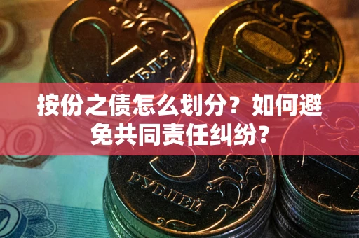济南按份之债怎么划分？如何避免共同责任纠纷？