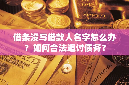 济南借条没写借款人名字怎么办？如何合法追讨债务？