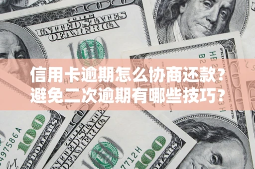 济南信用卡逾期怎么协商还款？避免二次逾期有哪些技巧？