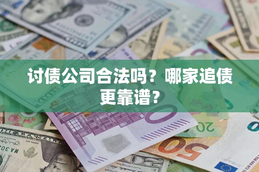 济南讨债公司合法吗？哪家追债更靠谱？