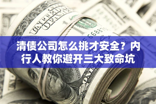 济南清债公司怎么挑才安全?内行人教你避开三大致命坑 济南清债公司怎么挑才安全?内行人教你避开三大致命坑