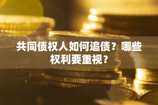 济南共同债权人如何追债？哪些权利要重视？