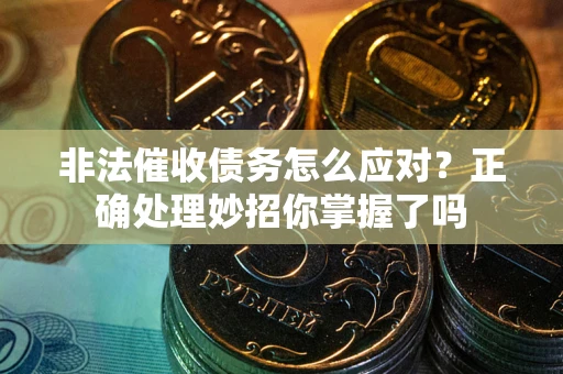 济南非法催收债务怎么应对？正确处理妙招你掌握了吗