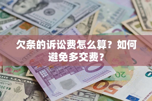 济南欠条的诉讼费怎么算？如何避免多交费？