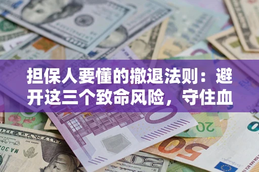 济南担保人要懂的撤退法则：避开这三个致命风险，守住血汗钱