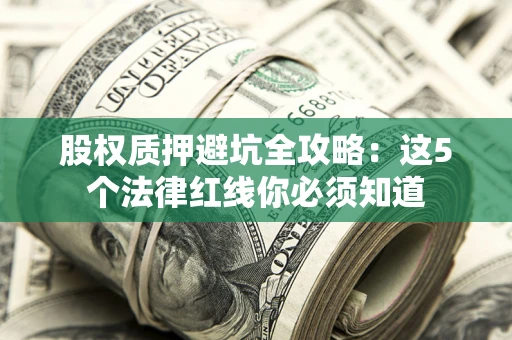 济南股权质押避坑全攻略：这5个法律红线你必须知道