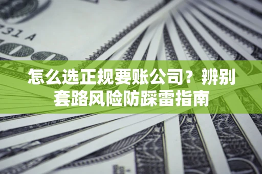 济南怎么选正规要账公司？辨别套路风险防踩雷指南