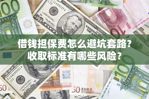 济南借钱担保费怎么避坑套路?收取标准有哪些风险? 济南借钱担保费怎么避坑套路?收取标准有哪些风险?