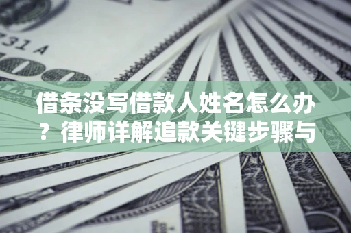 济南借条没写借款人姓名怎么办？律师详解追款关键步骤与证据链构建
