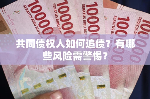 济南共同债权人如何追债？有哪些风险需警惕？