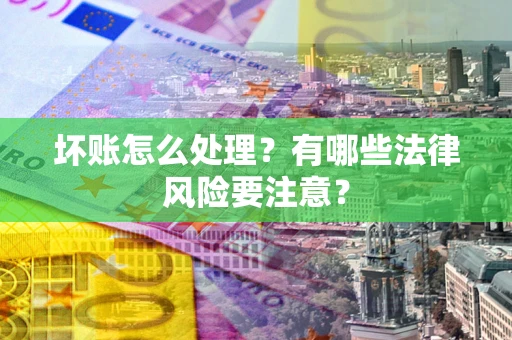 济南坏账怎么处理？有哪些法律风险要注意？
