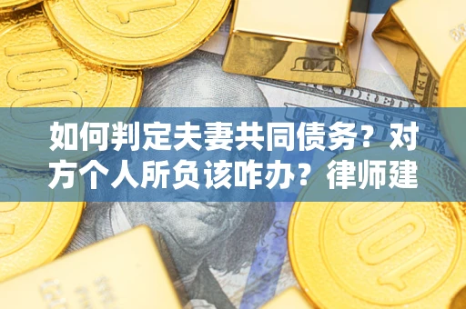 济南如何判定夫妻共同债务？对方个人所负该咋办？律师建议