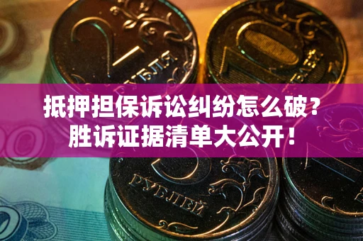 济南抵押担保诉讼纠纷怎么破？胜诉证据清单大公开！
