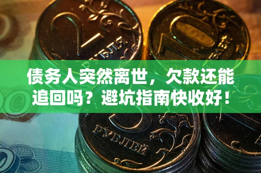 济南债务人突然离世，欠款还能追回吗？避坑指南快收好！