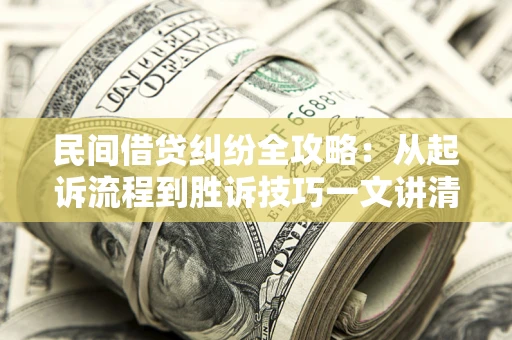 济南民间借贷纠纷全攻略：从起诉流程到胜诉技巧一文讲清