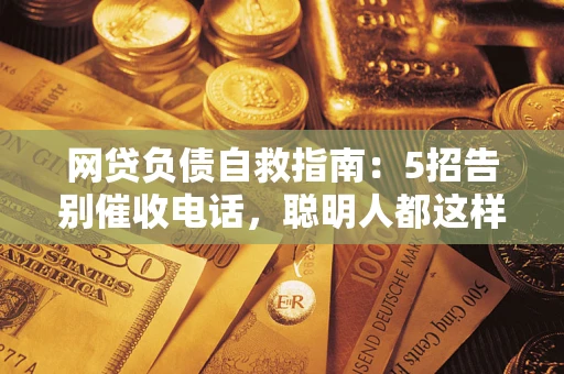 济南网贷负债自救指南：5招告别催收电话，聪明人都这样做