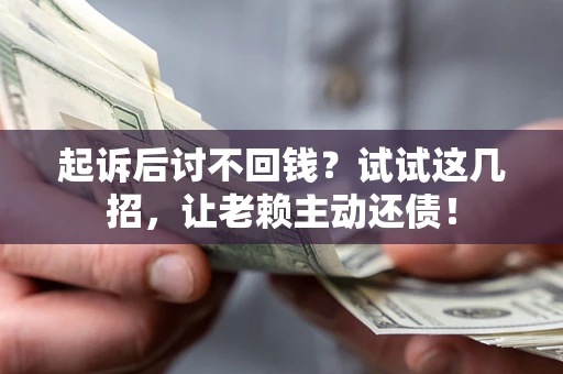 济南起诉后讨不回钱？试试这几招，让老赖主动还债！
