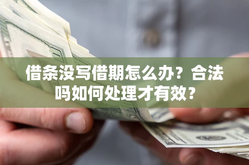 济南借条没写借期怎么办？合法吗如何处理才有效？