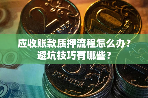 济南应收账款质押流程怎么办？避坑技巧有哪些？