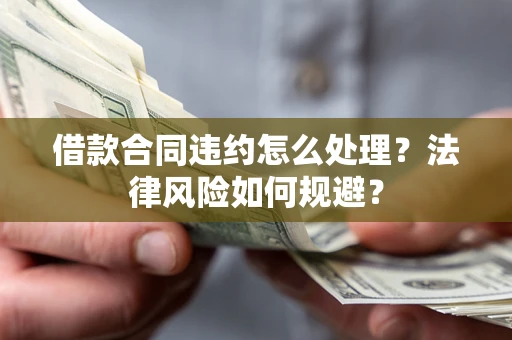 济南借款合同违约怎么处理？法律风险如何规避？