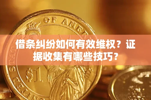 济南借条纠纷如何有效维权？证据收集有哪些技巧？