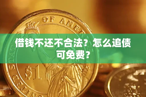 济南借钱不还不合法？怎么追债可免费？