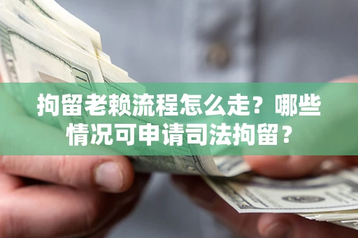 济南拘留老赖流程怎么走?哪些情况可申请司法拘留? 济南拘留老赖流程怎么走?哪些情况可申请司法拘留?