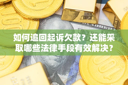 济南如何追回起诉欠款？还能采取哪些法律手段有效解决？