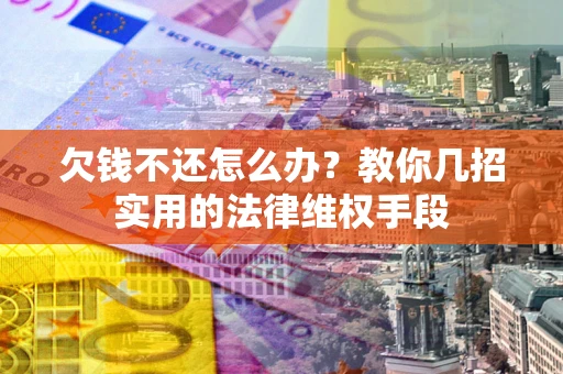 济南欠钱不还怎么办？教你几招实用的法律维权手段