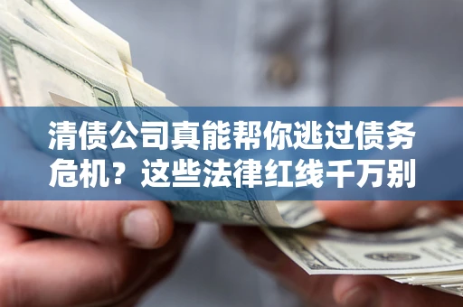 济南清债公司真能帮你逃过债务危机？这些法律红线千万别踩
