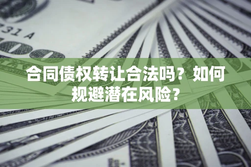 济南合同债权转让合法吗?如何规避潜在风险? 济南合同债权转让合法吗?如何规避潜在风险?