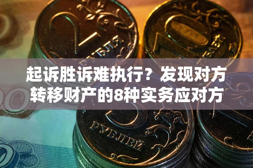 济南起诉胜诉难执行？发现对方转移财产的8种实务应对方案